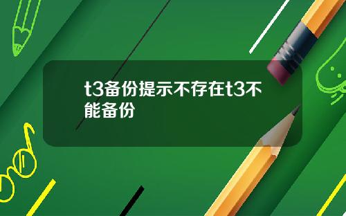 t3备份提示不存在t3不能备份