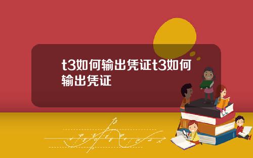t3如何输出凭证t3如何输出凭证