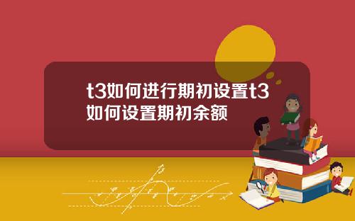 t3如何进行期初设置t3如何设置期初余额