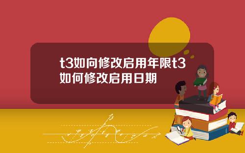 t3如向修改启用年限t3如何修改启用日期