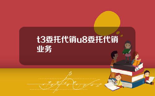 t3委托代销u8委托代销业务