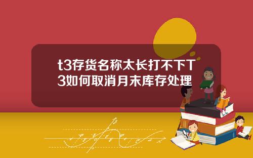 t3存货名称太长打不下T3如何取消月末库存处理