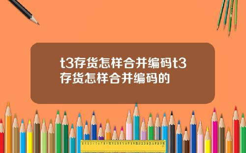 t3存货怎样合并编码t3存货怎样合并编码的