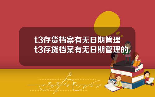 t3存货档案有无日期管理t3存货档案有无日期管理的