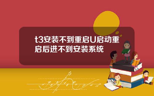 t3安装不到重启U启动重启后进不到安装系统