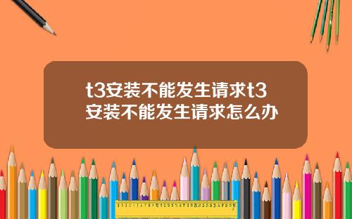 t3安装不能发生请求t3安装不能发生请求怎么办