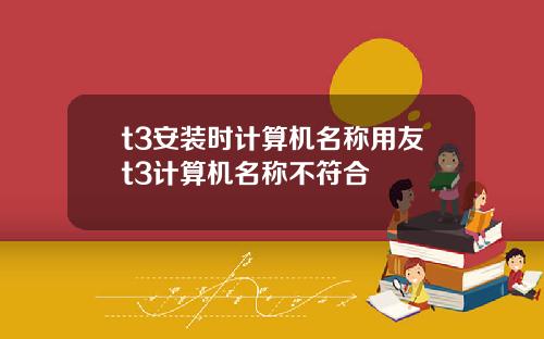 t3安装时计算机名称用友t3计算机名称不符合