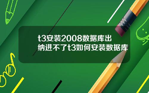 t3安装2008数据库出纳进不了t3如何安装数据库