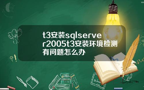 t3安装sqlserver2005t3安装环境检测有问题怎么办