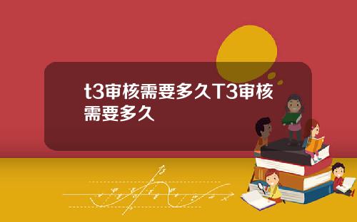 t3审核需要多久T3审核需要多久