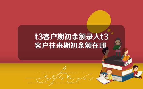 t3客户期初余额录入t3客户往来期初余额在哪