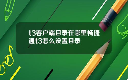 t3客户端目录在哪里畅捷通t3怎么设置目录