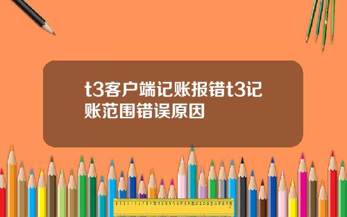 t3客户端记账报错t3记账范围错误原因