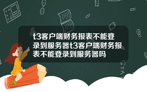 t3客户端财务报表不能登录到服务器t3客户端财务报表不能登录到服务器吗