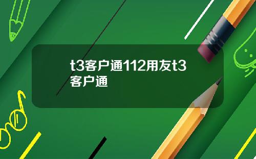t3客户通112用友t3客户通