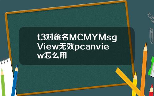 t3对象名MCMYMsgView无效pcanview怎么用