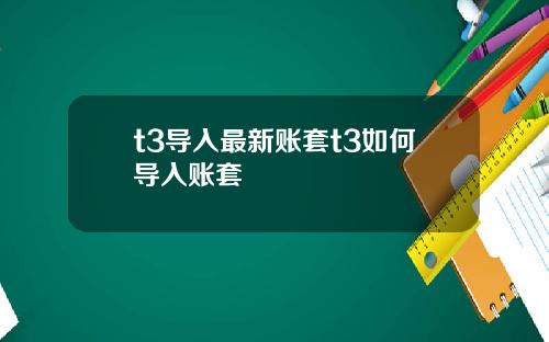 t3导入最新账套t3如何导入账套