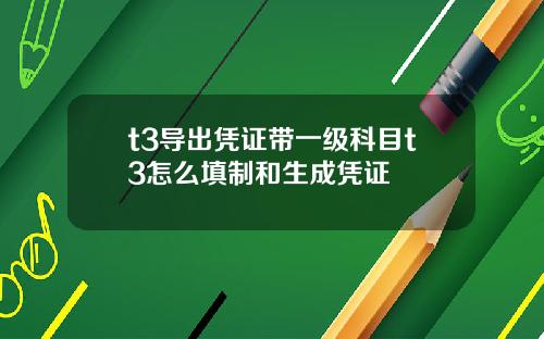 t3导出凭证带一级科目t3怎么填制和生成凭证
