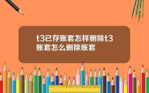 t3已存账套怎样删除t3账套怎么删除账套