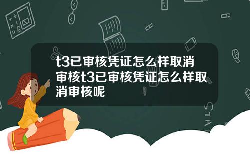 t3已审核凭证怎么样取消审核t3已审核凭证怎么样取消审核呢