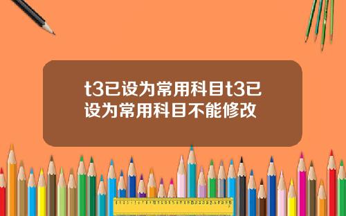 t3已设为常用科目t3已设为常用科目不能修改