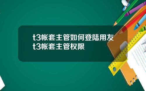 t3帐套主管如何登陆用友t3帐套主管权限