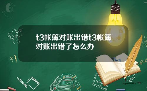 t3帐簿对账出错t3帐簿对账出错了怎么办