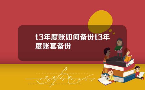 t3年度账如何备份t3年度账套备份