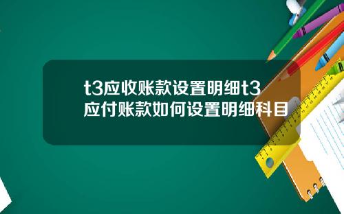 t3应收账款设置明细t3应付账款如何设置明细科目