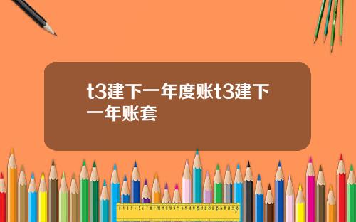 t3建下一年度账t3建下一年账套