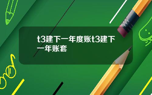 t3建下一年度账t3建下一年账套