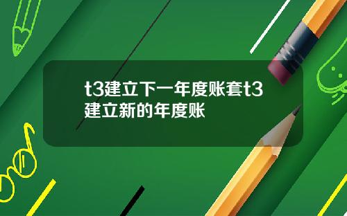 t3建立下一年度账套t3建立新的年度账
