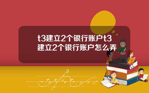 t3建立2个银行账户t3建立2个银行账户怎么弄