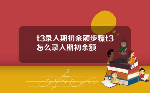 t3录入期初余额步骤t3怎么录入期初余额
