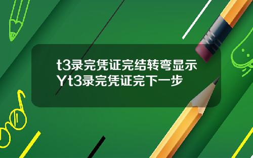 t3录完凭证完结转弯显示Yt3录完凭证完下一步