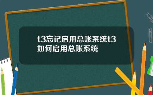 t3忘记启用总账系统t3如何启用总账系统