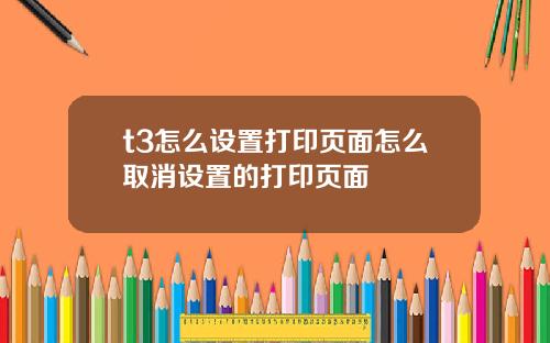 t3怎么设置打印页面怎么取消设置的打印页面