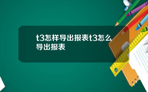 t3怎样导出报表t3怎么导出报表