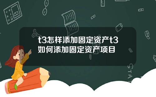 t3怎样添加固定资产t3如何添加固定资产项目