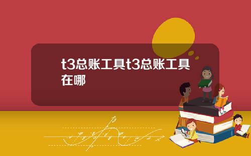 t3总账工具t3总账工具在哪