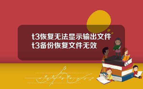 t3恢复无法显示输出文件t3备份恢复文件无效