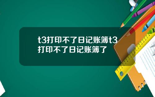 t3打印不了日记账簿t3打印不了日记账簿了