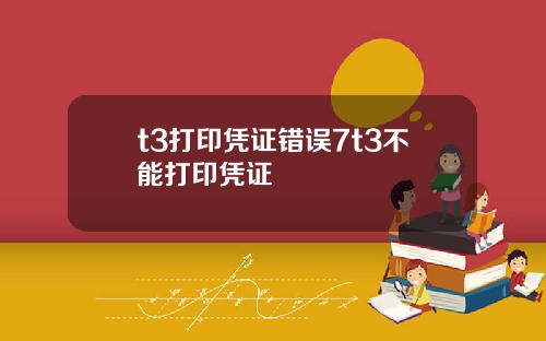 t3打印凭证错误7t3不能打印凭证