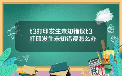 t3打印发生未知错误t3打印发生未知错误怎么办