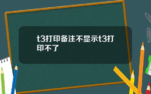 t3打印备注不显示t3打印不了