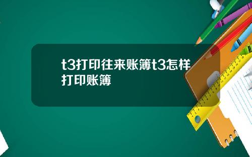 t3打印往来账簿t3怎样打印账簿