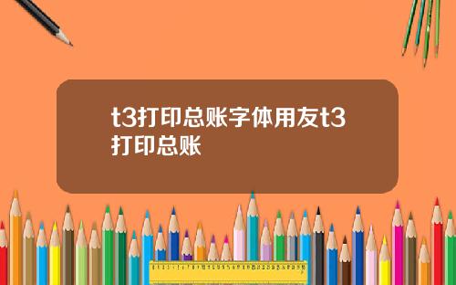 t3打印总账字体用友t3打印总账