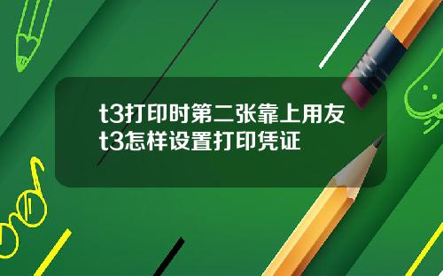 t3打印时第二张靠上用友t3怎样设置打印凭证