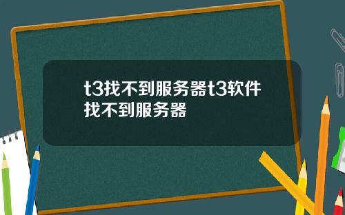 t3找不到服务器t3软件找不到服务器