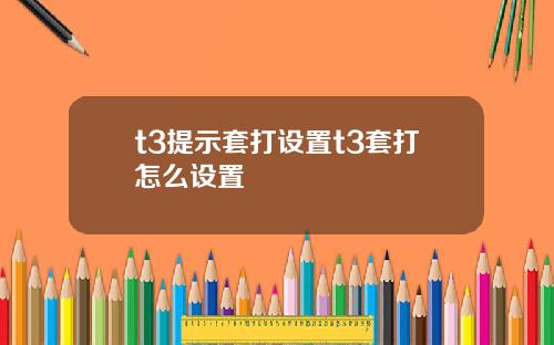t3提示套打设置t3套打怎么设置